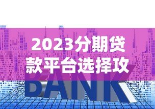 2023分期贷款平台选择攻略：低利率、灵活还款、安全可靠