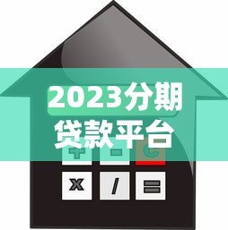 2023分期贷款平台选择攻略：低利率、灵活还款、安全可靠