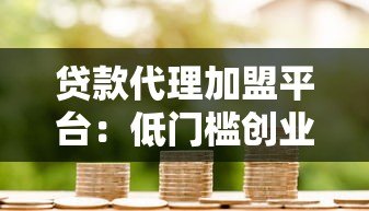 贷款代理加盟平台:低门槛创业新机遇 助你快速实现财富增长 贷款代理加盟平台:低门槛创业新机遇 助你快速实现财富增长