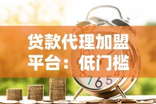 贷款代理加盟平台:低门槛创业新机遇 助你快速实现财富增长 贷款代理加盟平台:低门槛创业新机遇 助你快速实现财富增长