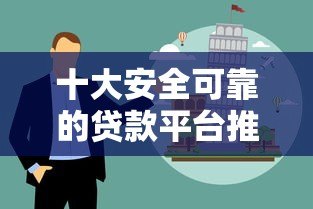 十大安全可靠的贷款平台推荐及避坑指南 十大安全可靠的贷款平台推荐及避坑指南