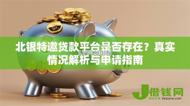 北银特邀贷款平台是否存在?真实情况解析与申请指南 北银特邀贷款平台是否存在?真实情况解析与申请指南