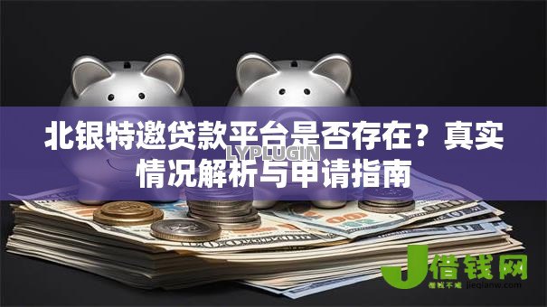北银特邀贷款平台是否存在?真实情况解析与申请指南 北银特邀贷款平台是否存在?真实情况解析与申请指南