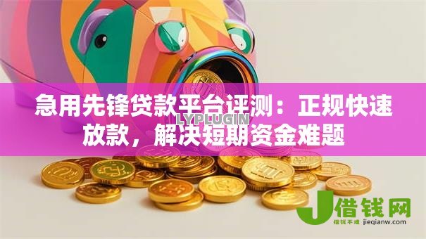 急用先锋贷款平台评测:正规快速放款,解决短期资金难题 急用先锋贷款平台评测:正规快速放款,解决短期资金难题