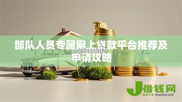 部队人员专属网上贷款平台推荐及申请攻略 部队人员专属网上贷款平台推荐及申请攻略
