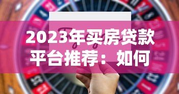 2023年买房贷款平台推荐:如何选择最适合的贷款渠道 2023年买房贷款平台推荐:如何选择最适合的贷款渠道