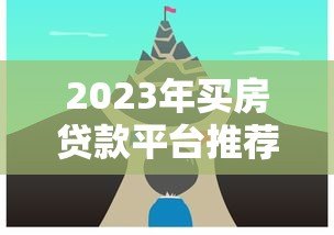 2023年买房贷款平台推荐:如何选择最适合的贷款渠道 2023年买房贷款平台推荐:如何选择最适合的贷款渠道