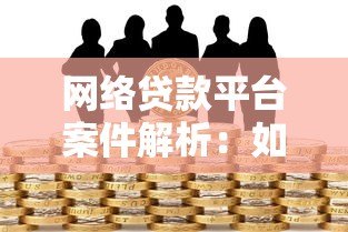 网络贷款平台案件解析:如何识别风险与保护自身权益 网络贷款平台案件解析:如何识别风险与保护自身权益