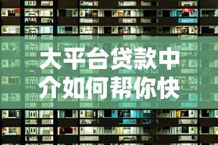 大平台贷款中介如何帮你快速解决资金难题？这5个优势必须了解