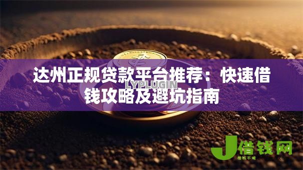 达州正规贷款平台推荐:快速借钱攻略及避坑指南 达州正规贷款平台推荐:快速借钱攻略及避坑指南