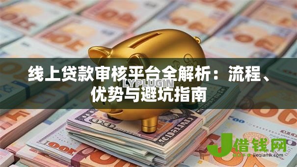 线上贷款审核平台全解析：流程、优势与避坑指南