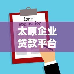 太原企业贷款平台办理指南及低息方案推荐 太原企业贷款平台办理指南及低息方案推荐