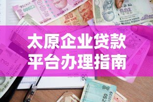 太原企业贷款平台办理指南及低息方案推荐 太原企业贷款平台办理指南及低息方案推荐