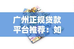 广州正规贷款平台推荐:如何快速找到靠谱的借贷渠道? 广州正规贷款平台推荐:如何快速找到靠谱的借贷渠道?