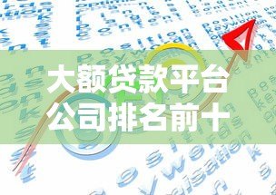 大额贷款平台公司排名前十推荐及申请攻略