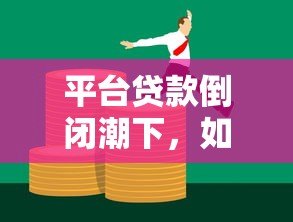 平台贷款倒闭潮下，如何应对风险并保护自身权益？