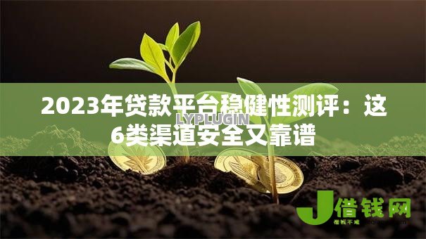 2023年贷款平台稳健性测评:这6类渠道安全又靠谱 2023年贷款平台稳健性测评:这6类渠道安全又靠谱