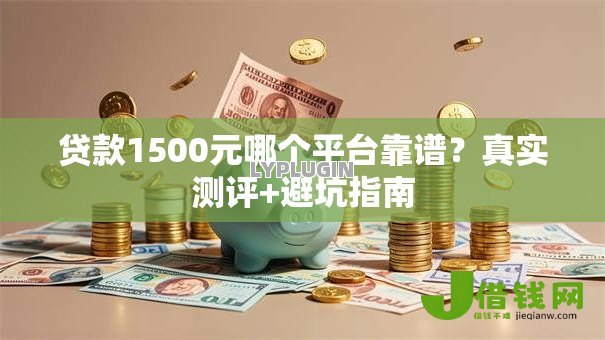 贷款1500元哪个平台靠谱？真实测评+避坑指南