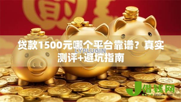 贷款1500元哪个平台靠谱？真实测评+避坑指南