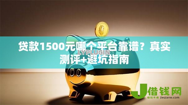贷款1500元哪个平台靠谱？真实测评+避坑指南