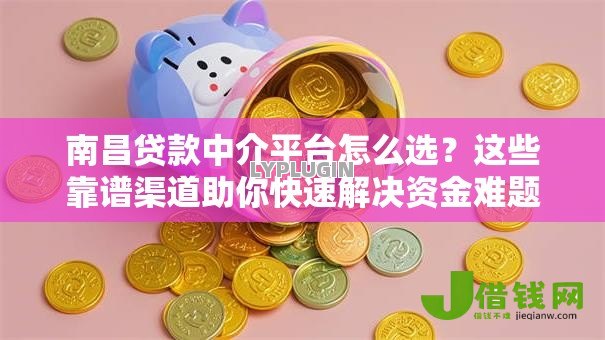 南昌贷款中介平台怎么选？这些靠谱渠道助你快速解决资金难题