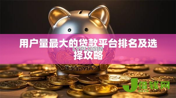 用户量最大的贷款平台排名及选择攻略