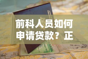 前科人员如何申请贷款?正规平台选择与避坑指南 前科人员如何申请贷款?正规平台选择与避坑指南