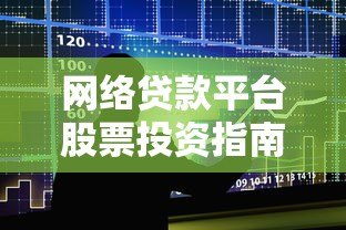 网络贷款平台股票投资指南：如何抓住行业红利与风险平衡
