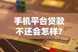 手机平台贷款不还会怎样?这6大后果你必须知道 手机平台贷款不还会怎样?这6大后果你必须知道