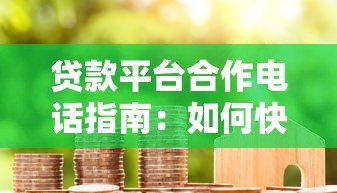 贷款平台合作电话指南:如何快速找到靠谱贷款渠道 贷款平台合作电话指南:如何快速找到靠谱贷款渠道