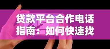 贷款平台合作电话指南:如何快速找到靠谱贷款渠道 贷款平台合作电话指南:如何快速找到靠谱贷款渠道