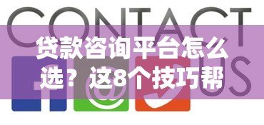 贷款咨询平台怎么选?这8个技巧帮你避坑 贷款咨询平台怎么选?这8个技巧帮你避坑