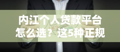 内江个人贷款平台怎么选?这5种正规渠道最靠谱 内江个人贷款平台怎么选?这5种正规渠道最靠谱
