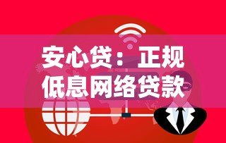 安心贷:正规低息网络贷款平台如何安全快速借款 安心贷:正规低息网络贷款平台如何安全快速借款
