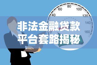 非法金融贷款平台套路揭秘:如何识别与防范风险? 非法金融贷款平台套路揭秘:如何识别与防范风险?