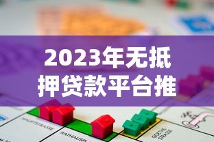2023年无抵押贷款平台推荐：如何选择正规靠谱的渠道