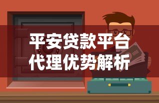 平安贷款平台代理优势解析:正规渠道、低门槛、灵活合作 平安贷款平台代理优势解析:正规渠道、低门槛、灵活合作