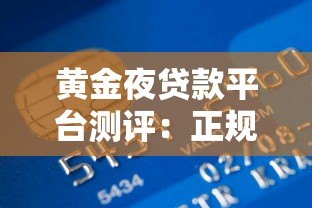 黄金夜贷款平台测评:正规靠谱吗?额度利息全解析 黄金夜贷款平台测评:正规靠谱吗?额度利息全解析