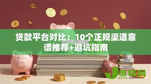 贷款平台对比：10个正规渠道靠谱推荐+避坑指南
