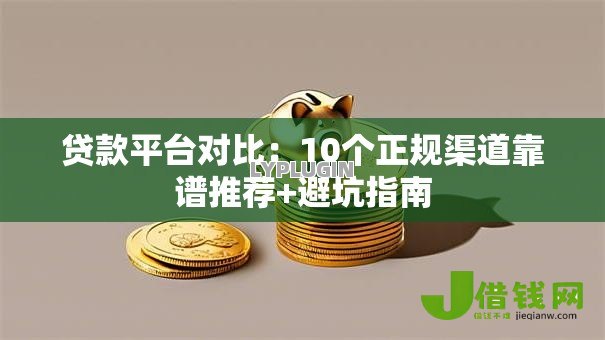 贷款平台对比：10个正规渠道靠谱推荐+避坑指南