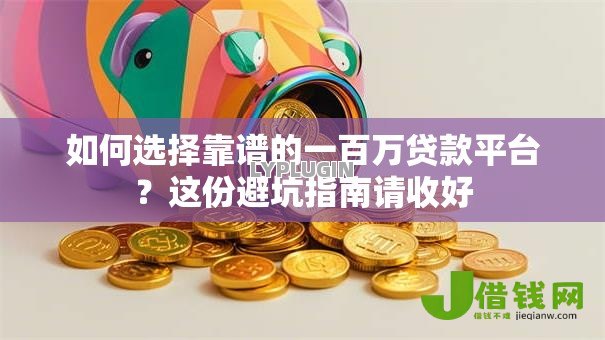如何选择靠谱的一百万贷款平台？这份避坑指南请收好