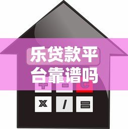 乐贷款平台靠谱吗?一文解析额度、利率、申请流程 乐贷款平台靠谱吗?一文解析额度、利率、申请流程