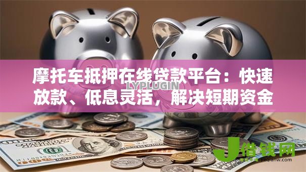 摩托车抵押在线贷款平台：快速放款、低息灵活，解决短期资金难题