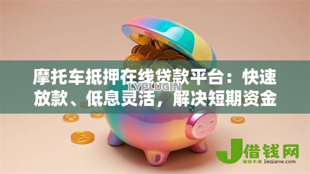 摩托车抵押在线贷款平台：快速放款、低息灵活，解决短期资金难题