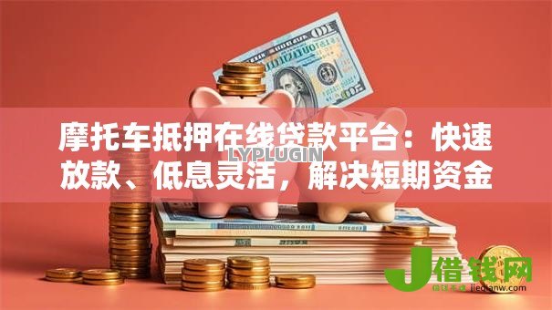 摩托车抵押在线贷款平台：快速放款、低息灵活，解决短期资金难题