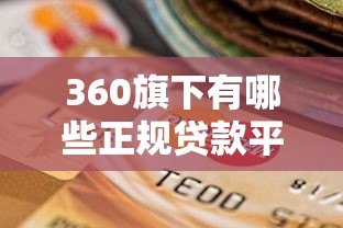 360旗下有哪些正规贷款平台?这份指南帮你快速选择 360旗下有哪些正规贷款平台?这份指南帮你快速选择
