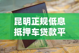 昆明正规低息抵押车贷款平台推荐及申请指南 昆明正规低息抵押车贷款平台推荐及申请指南