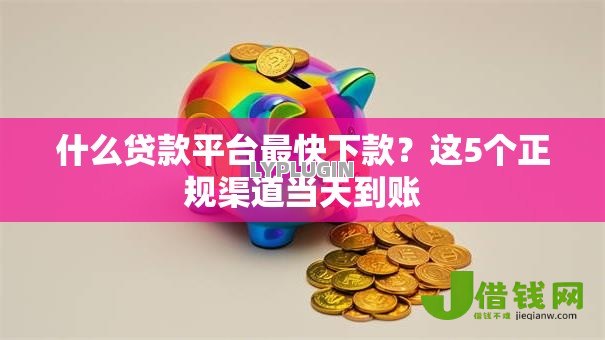 什么贷款平台最快下款？这5个正规渠道当天到账