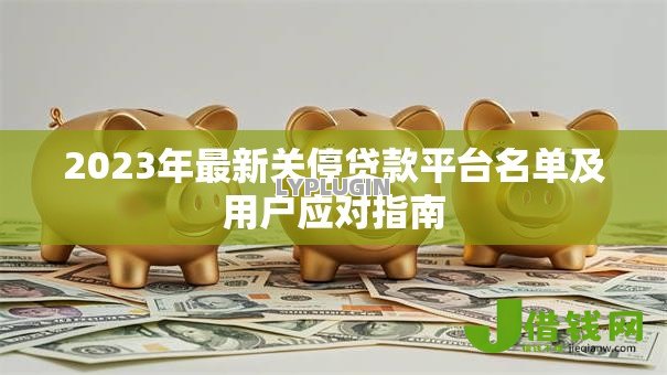 2023年最新关停贷款平台名单及用户应对指南