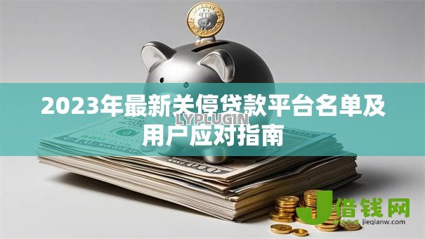 2023年最新关停贷款平台名单及用户应对指南